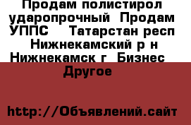 Продам полистирол ударопрочный. Продам УППС. - Татарстан респ., Нижнекамский р-н, Нижнекамск г. Бизнес » Другое   
